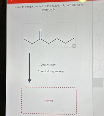 Draw the major product of this reaction. Ignore inorganic
byproducts.
O
1. CH3CH2MgBr
2. Neutralizing work-up
Drawing