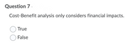 Question 7-
Cost-Benefit analysis only considers financial impacts.
True
False
