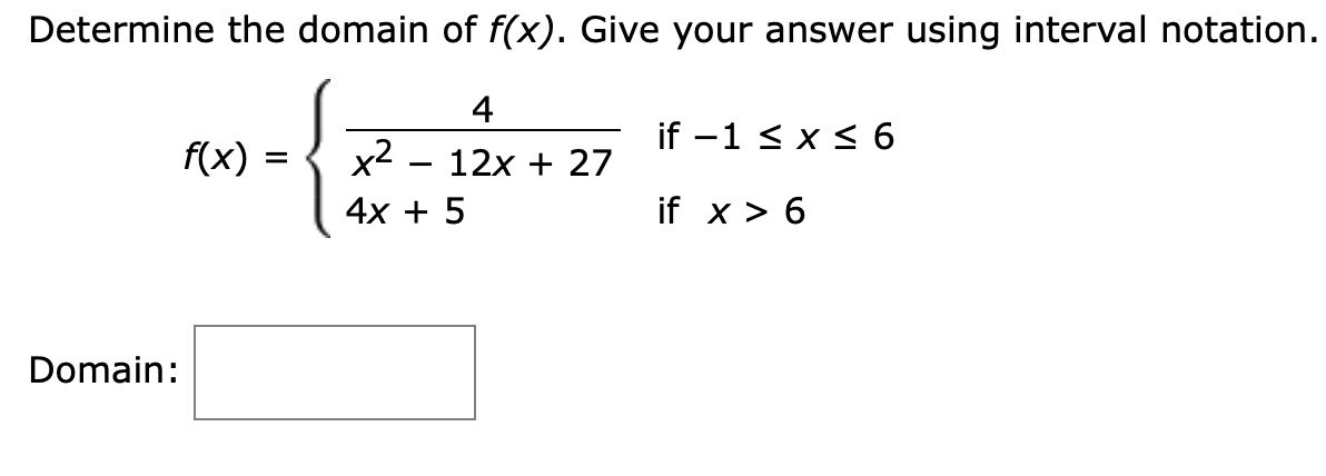 Determine the domain of f(x). Give your answer using interval notation
4
if -1 xs 6
x2 12x27
4х + 5
f(x)
if x > 6
Domain:
