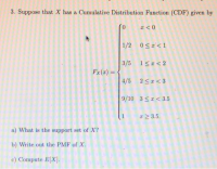 a) What is the support set of X?
b) Write out the PMF of X.
c) Compute E[X].
