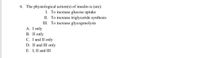 6. The physiological action(s) of insulin is (are):
I. To increase glucose uptake
II. To increase triglyceride synthesis
III. To increase glycogenolysis
A. I only
В. П only
C. I and II only
D. II and III only
E. I, II and III
