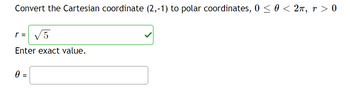 Convert the Cartesian coordinate (2,-1) to polar coordinates, 0 ≤ 0 < 2π, r > 0
r = √5
Enter exact value.
0
||