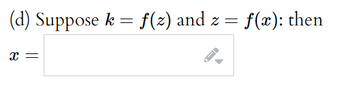 (d) Suppose k = f(z) and z = f(x): then
x =