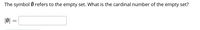 The symbol Ø refers to the empty set. What is the cardinal number of the empty set?
