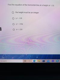 Find the equation of the horizontal line at a height of -3.9.
O the height must be an integer
O y = -3.9
O y = -3.9x
O x = -3.9
e to search
