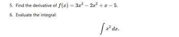 5. Find the derivative of f(x)
=
6. Evaluate the integral:
3x3 2x²+x— 5.
-
[dz.
x² dx.