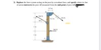 2) Replace the force system acting on the post by a resultant force, and specify where its line
of action intersects the post AB measured from the mid-point of post AB
0.5 m
B.
500 N
1m
0.2 m
250 N
30
1m
300 N
1m
