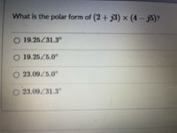 What is the polar form of (2+ j3) × (4 – j5)?
O 19.25/31.3°
O 19.25/5.0
O 23.09/5.0°
O 23.09/31.3°
