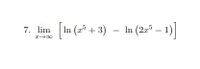 The image contains a mathematical expression related to limits and logarithms. It reads as follows:

7. \(\lim_{x \to \infty} \left[ \ln(x^5 + 3) - \ln(2x^5 - 1) \right]\)

This expression represents the limit of a difference of natural logarithms as \(x\) approaches infinity. Here, \(\ln\) denotes the natural logarithm, and the variables are components of polynomial functions inside the logarithms. The goal is to evaluate this expression by finding the limit as \(x\) grows larger and larger.