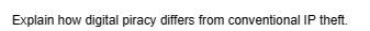 Explain how digital piracy differs from conventional IP theft.
