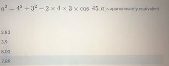 a²=4²+32 - 2 x 4 x 3 x cos 45, a is approximately equivalent
2.83
3.9
8.03
7.89