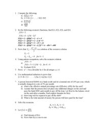 1. Compute the following
а) П-1)*
b) 2+5+8+11+.
.+302+305
i
c) E
100
Li=1
1000!
d)
998!
2. for the following recursive functions, find f(1), f(2), f(3), and f(4)
f(0) = 2
f(k) =k-(f(k-1))²
F(1) = 1- (((0))² = 1 – 4 = -3
F(2) = 2- ((1))? = 2 - (-3) = 5
F(3) = 3 – ((2))² = 3 – 25 = -22
F(4) = 4 - ((4))² = 4 – (-22)² = 4 – 484 = -400
n' +n
3. Prove that S,
is a solution of the recursive relation
2
S, = 1
S = S1 +k for k>1
k-1
4. Using pattern recognition, solve the recursive relation
f(0) = 4
f(k) = 5+1.1f(k– 1) for k>0
b) Evaluate f(10)
5. Prove: n' + 5nis divisible by 6 for all integer n20.
6. Use mathematical induction to prove that
2+5+8+11+......+(3n-1)-n(3n+1)/2
7. A person borrowed $4000 on a bank credit card at a nominal rate of 24% per year,
which
is actually charged at a rate of 2% per month.
a) what is the effective annual percentage rate (Effective APR) for the card?
b) Assume that the person does not place any additional charges on the card and
pays the bank $300 each month to pay off the loan. Let B(n) be the balance owed
on the card after n months. Find explicit formula for B(n).
c) How long will be required to pay off the debt?
d) What is the total amount of money the person will have paid for the loan?
8. Solve the recursion:
A = 1; A2 = -1
Ar = 5Ak-1-6Ax-2
x+1
9. Let f(x) =
%3!
2x-4
a) Find domain of f(x)
b) Prove that f(x) is one-to-one
