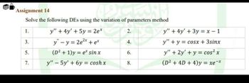 Assignment 14
Solve the following DEs using the variation of parameters method
1.
y" +4y' +5y= 2e*
2.
y" +4y'+3y=x-1
3.
y" - y = 2e²* + ex
2x
4.
y" y
cosx+3sinx
5.
(D21)y ex sin x
6.
y" +2y' + y cos² x
7.
y" 5y'+6y= cosh x
8.
(D2+4D+4)y = xe¯*