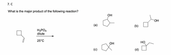 7. C
What is the major product of the following reaction?
H3PO4
dilute
25°C
(a)
(c)
OH
(b)
OH
OH
(d)
HO