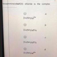 Hexaamminecobalt(Il) chloride is the complex
.a
(Co(NH3)6|3+
.b
[Co(NH3)4]Cl4
.C
(Co(NH3)6IC13
.d
[Co(NH3)414+
