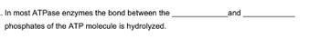 . In most ATPase enzymes the bond between the
phosphates of the ATP molecule is hydrolyzed.
and