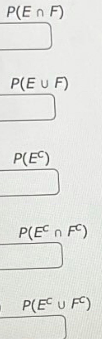 P(En F)
P(E U F)
P(EC)
P(EC n FC)
P(EC U FC)