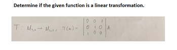 Determine if the given function is a linear transformation.
0
T: M₂, 3 → M₂,A) T(A) =
888
0
10 A