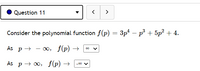 Question 11
>
Consider the polynomial function f(p) = 3p² – p³ + 5p? + 4.
As p+
0, f(p) →
As p → 0, f(p) →
-00 V
