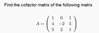 Find the cofactor matrix of the following matrix
1
0 1
A =
4 -2 5
1
