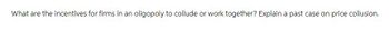 What are the incentives for firms in an oligopoly to collude or work together? Explain a past case on price collusion.