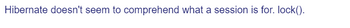 Hibernate doesn't seem to comprehend what a session is for. lock().