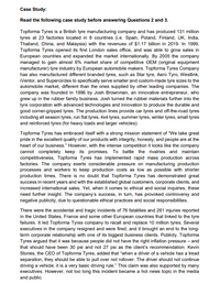 Case Study:
Read the following case study before answering Questions 2 and 3.
Topforma Tyres is a British tyre manufacturing company and has produced 131 million
tyres at 23 factories located in 8 countries (i.e. Spain, Poland, Finland, UK, India,
Thailand, China, and Malaysia) with the revenues of $1.17 billion in 2019. In 1999,
Topforma Tyres opened its first London sales office, and was able to grow sales in
European countries and expanded the market internationally. By 2005 the company
managed to gain almost 6% market share of competitive OEM (original equipment
manufacturer) tyre industry by European automobile makers. Topforma Tyres Company
has also manufactured different branded tyres, such as Star tyre, Aero Tyro, Westlink,
iVentor, and Supercirdes to specifically serve smaller and custom-made tyre sizes to the
automobile market, different than the ones supplied by other leading companies. The
company was founded in 1996 by Josh Brownman, an innovative entrepreneur, who
grew up in the rubber family business. Josh turned the rubber materials further into the
tyre corporation with advanced technologies and innovation to produce the durable and
good corner-gripped tyres. The production lines provide car tyres and off-the-road tyres
including all season tyres, run flat tyres, 4x4 tyres, summer tyres, winter tyres, small tyres
and reinforced tyres (for heavy loads and larger vehicles).
Topforma Tyres has embraced itself with a strong mission statement of "We take great
pride in the excellent quality of our products with integrity, honesty, and people are at the
heart of our business." However, with the intense competition it looks like the company
cannot completely keep its promises. To battle the rivalries and maintain
competitiveness, Topforma Tyres has implemented rapid mass production across
factories. The company exerts considerable pressure on manufacturing production
processes and workers to keep production costs as low as possible with shorter
production times. There is no doubt that Topforma Tyres has demonstrated great
success in recent years and with the established global customers, corporate clients, and
increased international sales. Yet, when it comes to ethical and social inquiries, these
need further insight. The company's success, in turn, has provoked controversy and
negative publicity, due to questionable ethical practices and social responsibilities.
There were the accidental and tragic incidents of 76 fatalities and 261 injuries reported
in the United States, France and some other European countries that linked to the tyre
failures. It led Topforma Tyres company to recall and replace 10 million tyres. Several
executives in the company resigned and were fired; and it brought an end to the long-
term corporate relationship with one of its biggest business clients. Publidly, Topforma
Tyres argued that it was because people did not have the right inflation pressure – and
that should have been 30 psi and not 27 psi as the client's recommendation. Kevin
Stones, the CEO of Topforma Tyres, added that "when a driver of a vehide has a tread
separation, they should be able to pull over not rollover. The driver should not continue
driving a vehicle; it is a very basic driving rule." This claim was also supported by many
executives. However, not too long this incident became a hot news topic in the media
and public.
