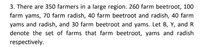 3. There are 350 farmers in a large region. 260 farm beetroot, 100
farm yams, 70 farm radish, 40 farm beetroot and radish, 40 farm
yams and radish, and 30 farm beetroot and yams. Let B, Y, and R
denote the set of farms that farm beetroot, yams and radish
respectively.
