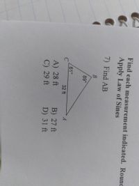 Find each measurement indicated. Rounc
Apply Law of Sines
7) Find AB
В
89°
61°
32 ft
A) 28 ft
C) 29 ft
B) 27 ft
D) 31 ft
