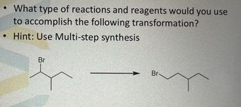 .
• What type of reactions and reagents would you use
to accomplish the following transformation?
Hint: Use Multi-step synthesis
Br
Br