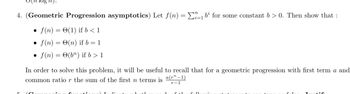 gn).
4. (Geometric Progression asymptotics) Let f(n) = 1 b² for some constant b>0. Then show that :
f(n)= (1) if b < 1
f(n) = O(n) if b = 1
f(n) = (bn) if b > 1
M
In order to solve this problem, it will be useful to recall that for a geometric progression with first term a and
common ratio r the sum of the first n terms is a(r"-1)
r-1
1:
-1.
f+L
£11
Lie