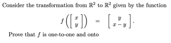 Consider the transformation from R2 to R2 given by the function
R²
Y
$
([:)) = [z,]
Prove that f is one-to-one and onto