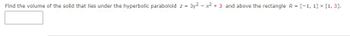 Find the volume of the solid that lies under the hyperbolic paraboloid z = 3y² - x² + 3 and above the rectangle R = [-1, 1] x [1, 3].