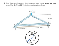 2. From the system shown in the figure, obtain the forces and the average axial stress
on each bar AB, AC and BC. Use the transversal area shown below.
20°
800 N
0.4 m
B
0.7 m-
- 0.7 m-
0.5 in
1 in
