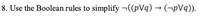 8. Use the Boolean rules to simplify ¬((pVq) → (¬pVq)).
