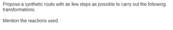 Propose a synthetic route with as few steps as possible to carry out the following
transformations.
Mention the reactions used.
