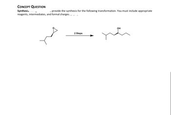 CONCEPT QUESTION
Synthesis.
, provide the synthesis for the following transformation. You must include appropriate
reagents, intermediates, and formal charges.
2 Steps
OH