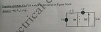 Practice problem 3.2: Find v and i in the circuit in Figure below.
Answer: -0.2 V, 1.4 A.
3 V
7V
32
ww
21
ww
ctricat
