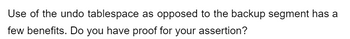 Use of the undo tablespace as opposed to the backup segment has a
few benefits. Do you have proof for your assertion?