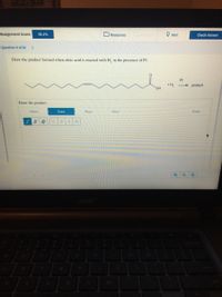 Assignment Score:
dve up
O Hint
49.1%
Resources
Check Answer
Question 9 of 20
Draw the product formed when oleic acid is reacted with H, in the presence of Pt.
Pt
+ H2
product
HO.
Draw the product.
Select
Draw
Rings
More
Erase
V
