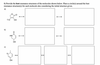 8) Provide the best resonance structures of the molecules shown below. Place a circle(s) around the best
resonance structure(s) for each molecule also considering the initial structure given.
a)
b)
OH
HN
OH
OH
↓
↑