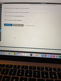 3:13
[References]
NAL EXAM
Use the References to access important values if needed for this question.
1 pt
d pt
What is the name of the compound with the formula PbS?
pt
pt
What is the name of the compound with the formula NF, ?
pt
What is the formula for chromium(III) nitrate ?
pt
pt
What is the formula for sulfur dichloride ?
pt
pt
Submit Answer
Try Another Version
1 item attempt remaining
ot
ot
ot
éty
MacBook Air
F2
F3
F4
F5
F7
F8
F9
23
$
&
3
6
E
R
