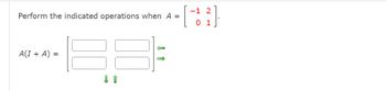 Perform the indicated operations when A=
A(I + A)
=
-1 2
[4²
0 1