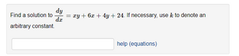 Find a solution to
arbitrary constant.
dy
= xy + 6x + 4y + 24. If necessary, use k to denote an
dx
help (equations)