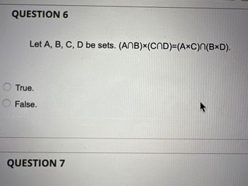 QUESTION 6
Let A, B, C, D be sets. (ANB)x(CND)=(AXC)n(BxD).
True.
False.
QUESTION 7