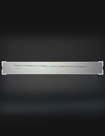 **Mathematics Problem: Function Injectivity and Surjectivity**

**Problem Statement:**

3. Suppose \( f: A \to B \) is injective and \( g: B \to A \) satisfies \( f \circ g = I_B \), where \( I_B \) is the identity function on \( B \). Prove that \( f \) is surjective and \( g = f^{-1} \).

**Solution Outline:**

1. **Injectivity of Function \( f \):**
   - A function \( f \) is said to be injective (or one-to-one) if for any \( a_1, a_2 \in A \), whenever \( f(a_1) = f(a_2) \), it must follow that \( a_1 = a_2 \).

2. **Identity Function \( I_B \):**
   - The identity function \( I_B \) on the set \( B \) is defined such that for every \( b \in B \), \( I_B(b) = b \).

3. **Composition of Functions:**
   - The composition \( f \circ g = I_B \) means that for every \( b \in B \), \( (f \circ g)(b) = f(g(b)) = b \).

4. **Surjectivity Proof:**
   - To prove that \( f \) is surjective (onto), we need to show that for every element \( b \in B \), there exists an element \( a \in A \) such that \( f(a) = b \).
   - Given \( f(g(b)) = b \) for every \( b \in B \), we see that each \( b \in B \) can be mapped from some \( a \in A \), implying \( f \) is surjective.

5. **Inverse Function:**
   - If \( f \) is both injective and surjective, then it is bijective.
   - The function \( g \) acts as the inverse of \( f \), so \( g = f^{-1} \).

By following these steps, we can prove that the function \( f \) is surjective and that \( g \) is indeed the inverse of \( f \).

This exercise helps illustrate fundamental concepts in function theory, including injective, surjective, and bijective mappings, as well as the