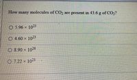 How
many molecules of C02 are present in 43.6 g of CO2?
O 5.96 x 1023
O 4 60 × 1023
O 8.90 x 1026
O 7.22 × 1023
