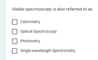 Visible spectroscopy is also referred to as
Colorimetry
Optical Spectroscopy
Photometry
Single-wavelength Spectrometry
