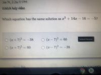 Jan 14, 2:26:17 PM
Watch help video
Which equation has the same solution as + 14x – 16 = -5?
O (2 - 7)2 = 60
O (-7)2 =-38
O (2 +7)2 = -38
Submit Answer
O (2 + 7)2 = 60
Privacy Poli
