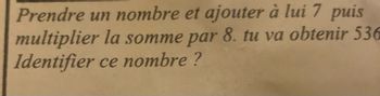 Prendre un nombre et ajouter à lui 7 puis
multiplier la somme par 8. tu va obtenir 536
Identifier ce nombre?